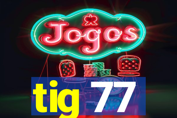 tig 77